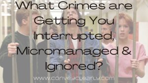 what crimes are getting you interrupted, micromanaged & ignored?