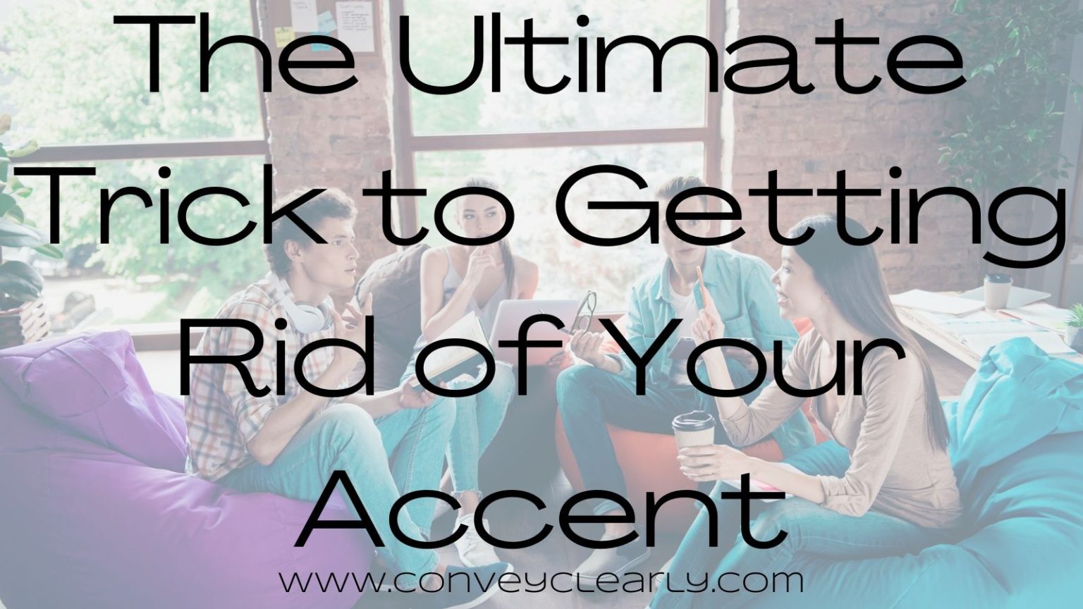Get Rid of Your Accent in 4 Steps Convey Clearly